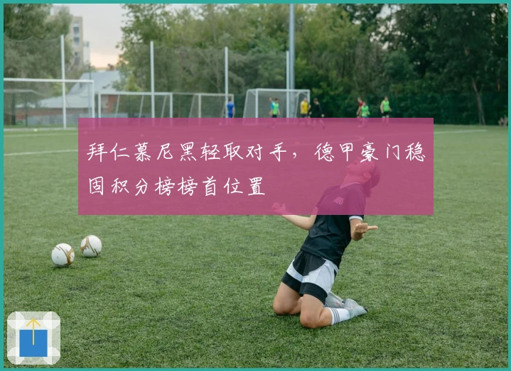 拜仁慕尼黑轻取对手,德甲豪门稳固积分榜榜首位置