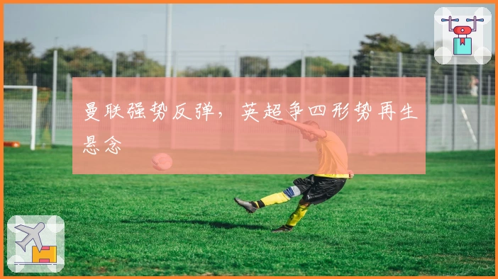 曼联强势反弹，英超争四形势再生悬念