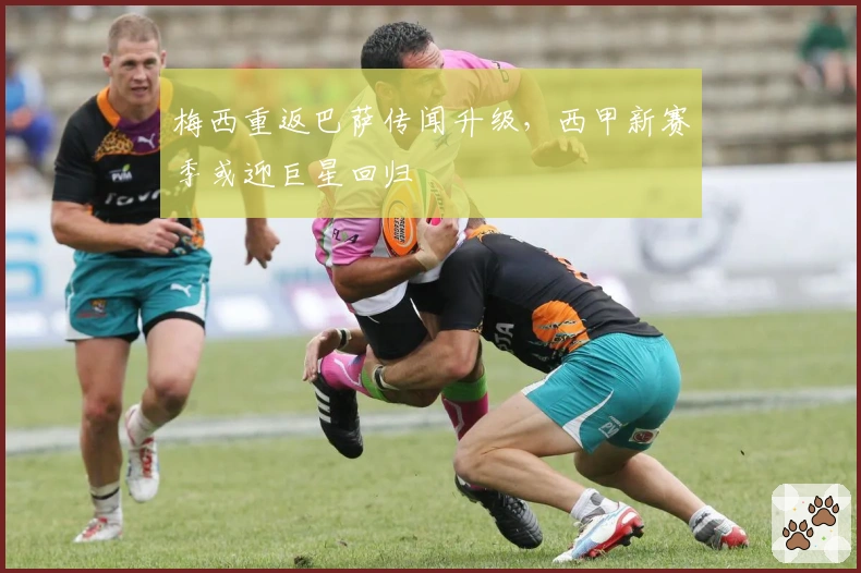 梅西重返巴萨传闻升级，西甲新赛季或迎巨星回归