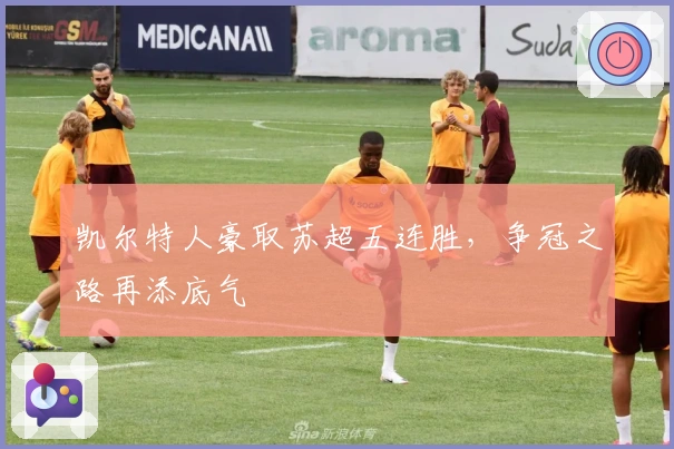 凯尔特人豪取苏超五连胜，争冠之路再添底气