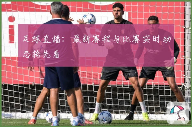 足球直播：最新赛程与比赛实时动态抢先看