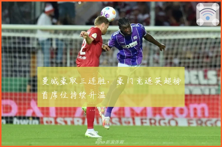 曼城豪取三连胜，豪门竞逐英超榜首席位持续升温