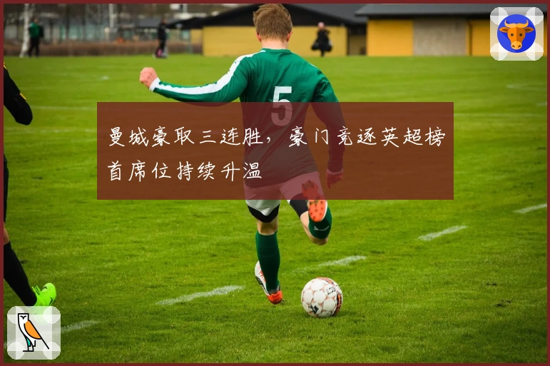 曼城豪取三连胜,豪门竞逐英超榜首席位持续升温