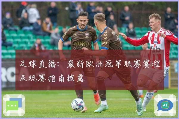 足球直播：最新欧洲冠军联赛赛程及观赛指南披露